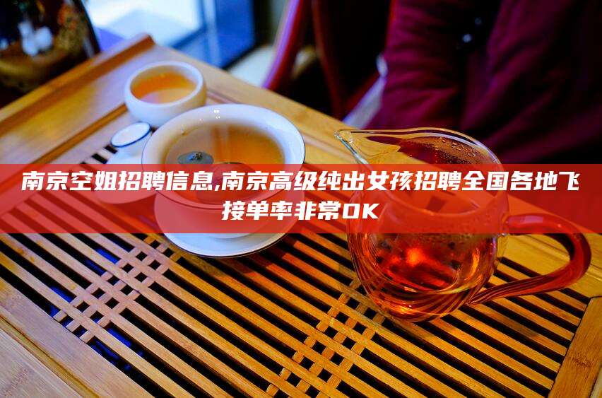 咸宁南京空姐招聘信息,南京高级纯出女孩招聘全国各地飞接单率非常OK