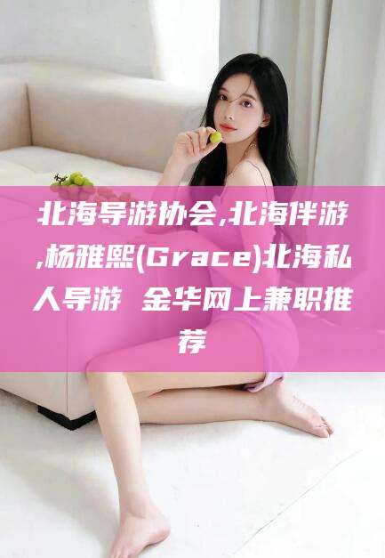 咸宁北海导游协会,北海伴游,杨雅熙(Grace)北海私人导游 金华网上兼职推荐